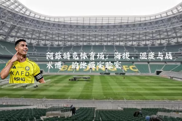 阿兹特克体育场:海拔、湿度与战术博弈的终极实验室