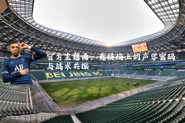 官方主题曲：竞技场上的声学密码与战术共振