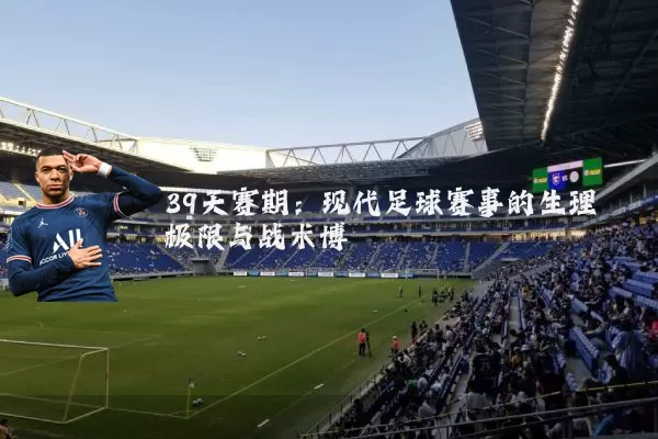 39天赛期:现代足球赛事的生理极限与战术博弈