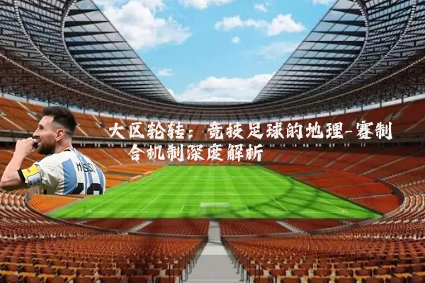 大区轮转:竞技足球的地理-赛制耦合机制深度解析