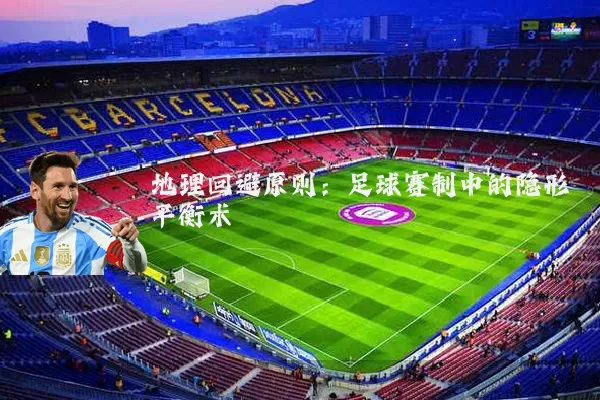 地理回避原则:足球赛制中的隐形平衡术