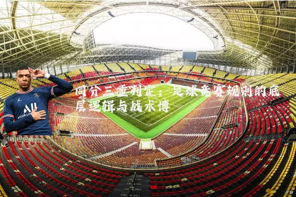 同分三重判定:足球竞赛规则的底层逻辑与战术博弈