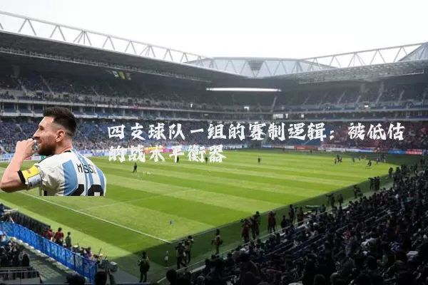 四支球队一组的赛制逻辑：被低估的战术平衡器