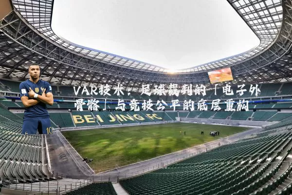 VAR技术:足球裁判的「电子外骨骼」与竞技公平的底层重构