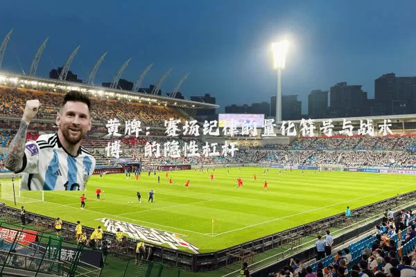 黄牌:赛场纪律的量化符号与战术博弈的隐性杠杆