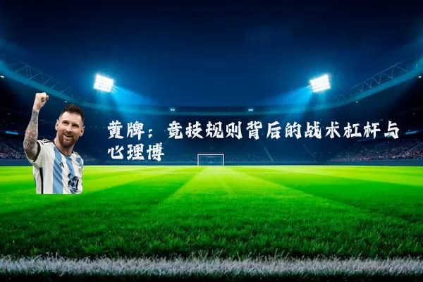 黄牌:竞技规则背后的战术杠杆与心理博弈