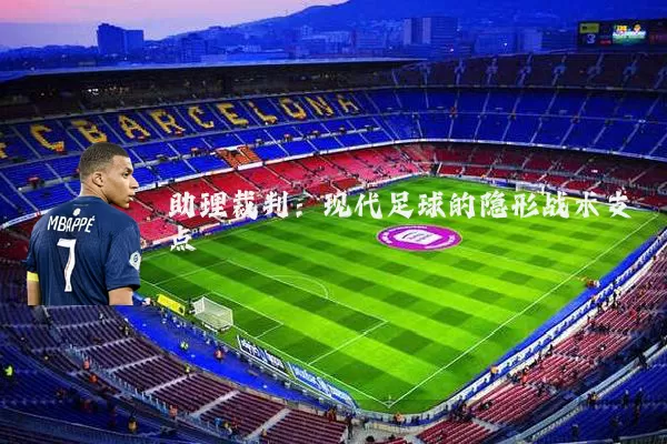助理裁判:现代足球的隐形战术支点