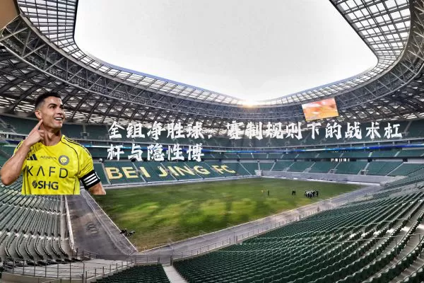 全组净胜球:赛制规则下的战术杠杆与隐性博弈