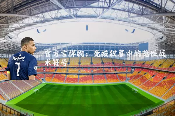 官方吉祥物:竞技叙事中的隐性战术符号