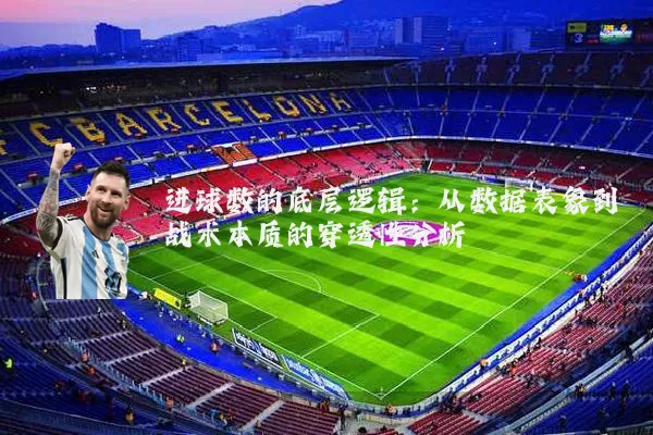 进球数的底层逻辑:从数据表象到战术本质的穿透性分析