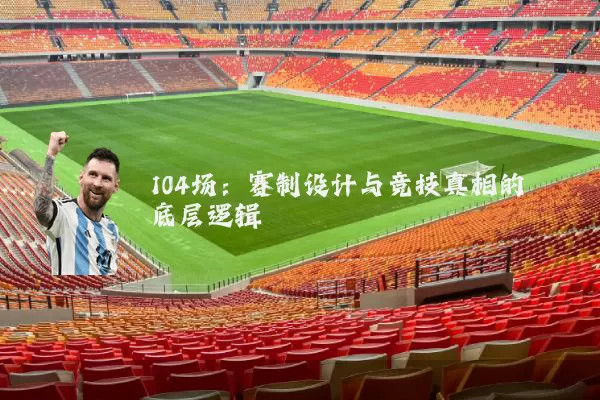 104场:赛制设计与竞技真相的底层逻辑