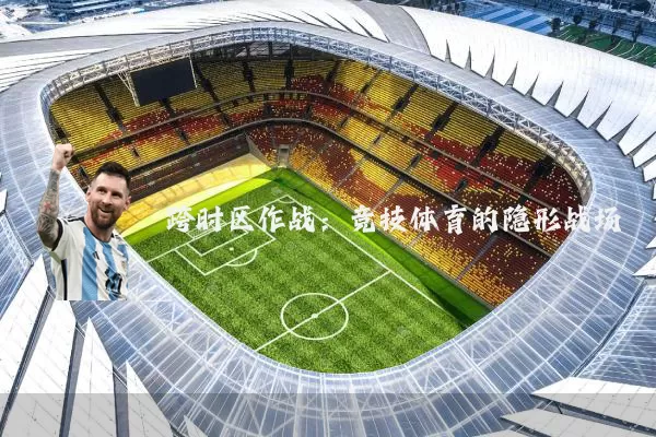 跨时区作战:竞技体育的隐形战场