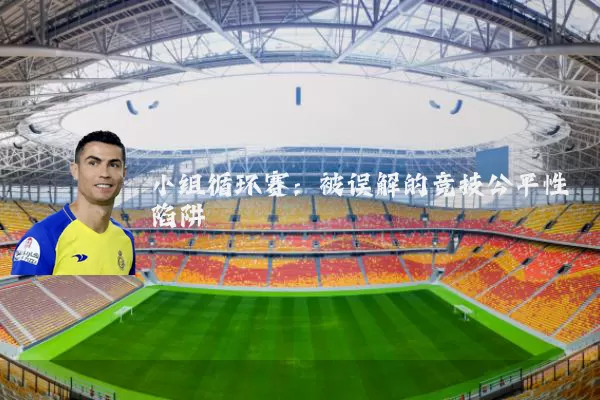 小组循环赛:被误解的竞技公平性陷阱
