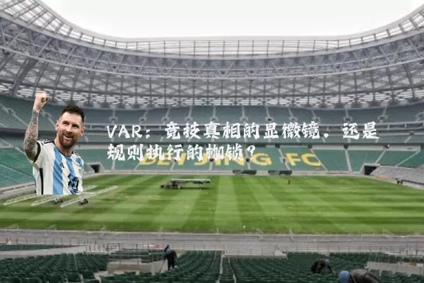 VAR：竞技真相的显微镜，还是规则执行的枷锁？