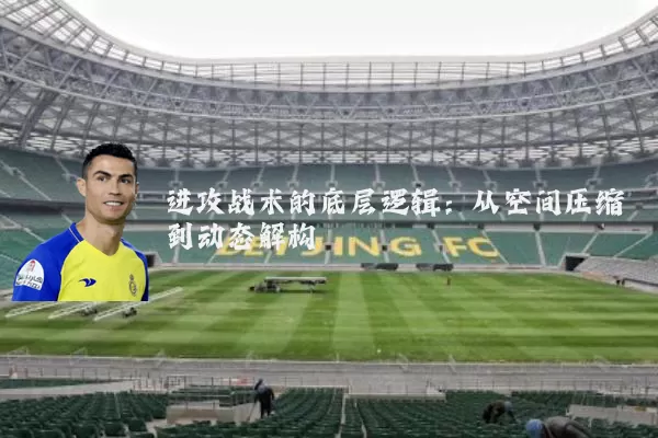 进攻战术的底层逻辑：从空间压缩到动态解构
