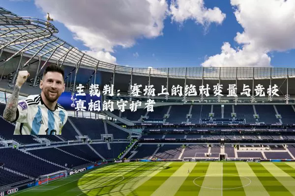 主裁判:赛场上的绝对变量与竞技真相的守护者