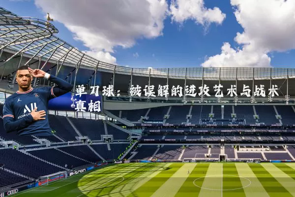 单刀球:被误解的进攻艺术与战术真相