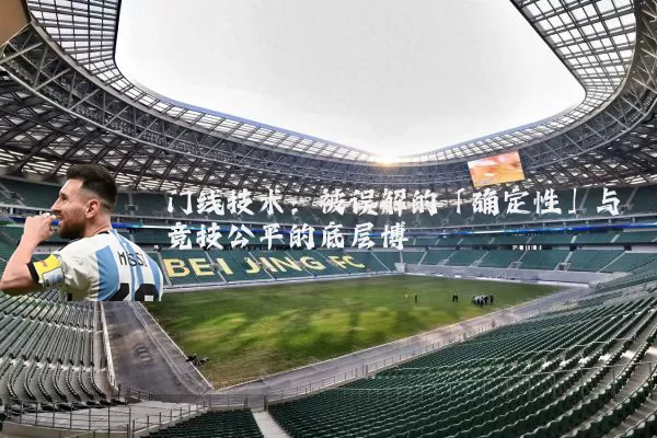 门线技术：被误解的「确定性」与竞技公平的底层博弈