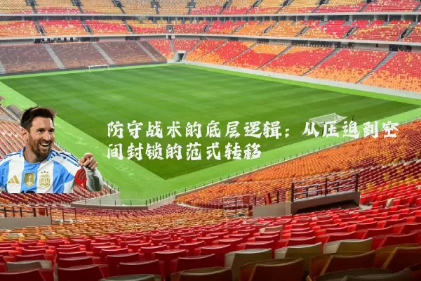 防守战术的底层逻辑:从压迫到空间封锁的范式转移